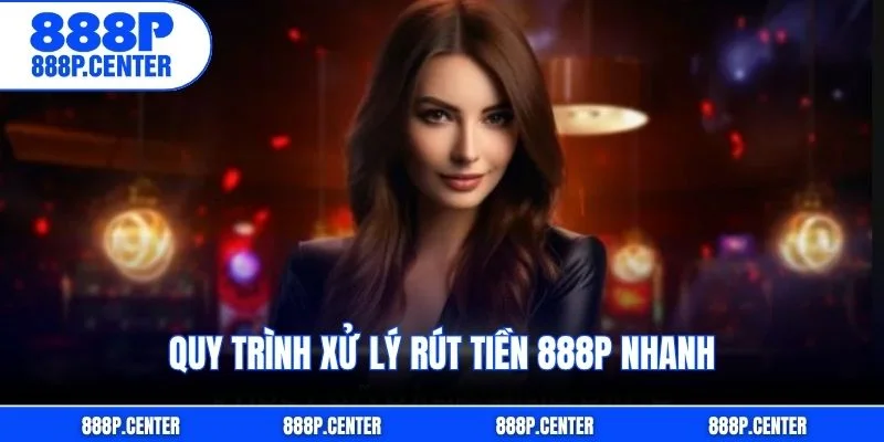 Quy trình xử lý rút tiền 888p nhanh