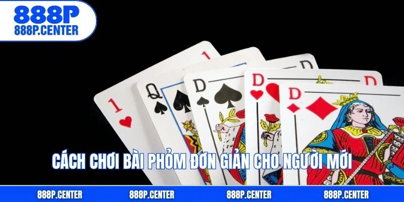 Cách chơi bài Phỏm đơn giản cho người mới
