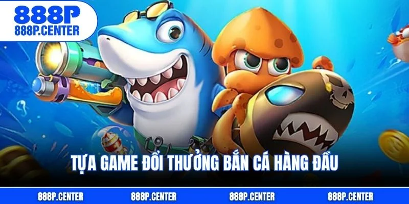 Tựa game đổi thưởng bắn cá hàng đầu